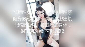 ??舞蹈女神??极品艺校舞蹈系健身教练女神，劲爆泄密出轨！超高颜值！如玉般的身体，射了两次都还不过瘾2