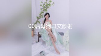 00后母狗口交颜射