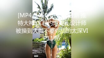 [MP4/1450M]4/22最新 推特大神XX君约炮美乳设计师被操到大喊不要你插的太深VIP1196