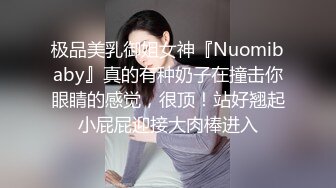 极品美乳御姐女神『Nuomibaby』真的有种奶子在撞击你眼睛的感觉，很顶！站好翘起小屁屁迎接大肉棒进入