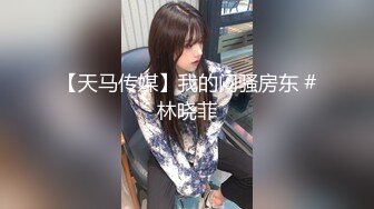 【天马传媒】我的闷骚房东 #林晓菲