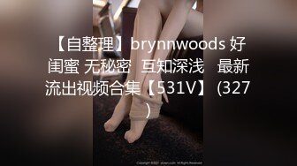 【自整理】brynnwoods 好闺蜜 无秘密  互知深浅   最新流出视频合集【531V】 (327)