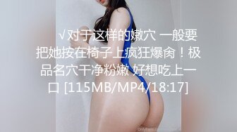 ❤️√对于这样的嫩穴 一般要把她按在椅子上疯狂爆肏！极品名穴干净粉嫩 好想吃上一口 [115MB/MP4/18:17]