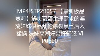 [MP4]STP29057 【最新极品萝莉】解决哥哥生理需求的淫荡妹妹极品乱伦爆裂黑丝后入猛操 妹妹高潮好爽好舒服 VIP0600