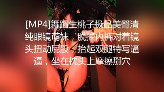 [MP4]舞蹈生桃子极品美臀清纯眼镜萌妹，脱掉内裤对着镜头扭动屁股，抬起双腿特写逼逼，坐在枕头上摩擦掰穴