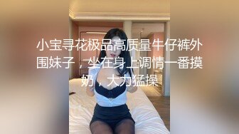 小宝寻花极品高质量牛仔裤外围妹子，坐在身上调情一番摸奶，大力猛操