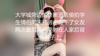 大学城旁边的快捷酒店偷拍学生情侣周末开房小哥干了女友两次最后居然要射在人家后背靠脖子上