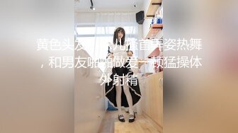 黄色头发小妹儿搔首弄姿热舞，和男友啪啪做爱一顿猛操体外射精