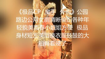 《极品CP✿魔手✿外购》公园路边公用女厕清晰偸拍各种年轻貌美青春小姐姐方便✿极品身材短发美眉换衣服鼓鼓的大翘臀看硬了