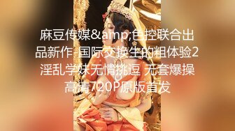 麻豆传媒&amp;色控联合出品新作-国际交换生的粗体验2 淫乱学妹无情挑逗 无套爆操 高清720P原版首发