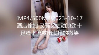 [MP4/500MB]2023-10-17酒店偷拍 又骚又主动浪劲十足脸上流露出满足的微笑