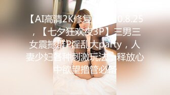 【AI高清2K修复】2020.8.25，【七夕狂欢夜3P】三男三女震撼群P淫乱大party，人妻少妇各种刺激玩法，释放心中欲望撸管必备