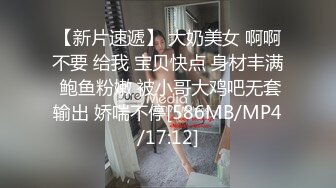 【新片速遞】 大奶美女 啊啊不要 给我 宝贝快点 身材丰满 鲍鱼粉嫩 被小哥大鸡吧无套输出 娇喘不停[586MB/MP4/17:12]