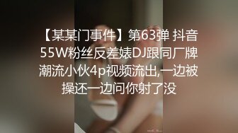 【某某门事件】第63弹 抖音55W粉丝反差婊DJ跟同厂牌潮流小伙4p视频流出,一边被操还一边问你射了没