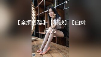 【全網首發】【稀缺】【白嫩豪乳