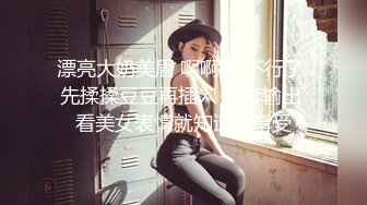 漂亮大奶美眉 啊啊啊 不行了 先揉揉豆豆再插入 无套输出 看美女表情就知道很享受