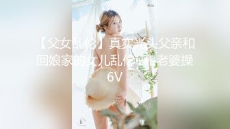 【父女乱伦】真实光头父亲和回娘家的女儿乱伦+和老婆操6V