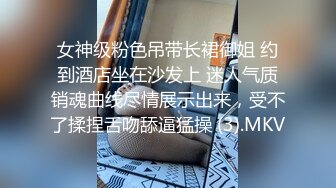 女神级粉色吊带长裙御姐 约到酒店坐在沙发上 迷人气质销魂曲线尽情展示出来，受不了揉捏舌吻舔逼猛操 (3).MKV