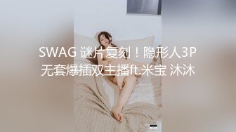 SWAG 谜片复刻！隐形人3P无套爆插双主播ft.米宝 沐沐