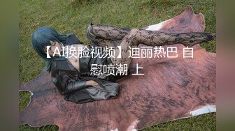 【AI换脸视频】迪丽热巴 自慰喷潮 上