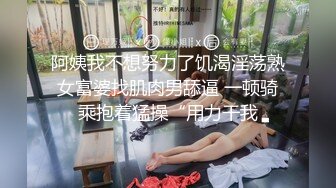 阿姨我不想努力了饥渴淫荡熟女富婆找肌肉男舔逼 一顿骑乘抱着猛操“用力干我