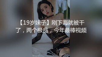 【19岁妹子】刚下海就被干了，两个极品，今年最棒视频