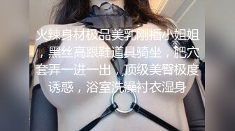 火辣身材极品美乳刚播小姐姐，黑丝高跟鞋道具骑坐，肥穴套弄一进一出，顶级美臀极度诱惑，浴室洗澡衬衣湿身