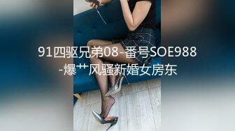 91四驱兄弟08-番号SOE988-爆艹风骚新婚女房东