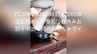 FC2PPV 3281881 【2005年生】Hカップ爆乳③春休みお泊り中出し初のおもちゃでイキまくり