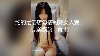 约的足浴店勾搭的熟女人妻，完美露脸，啪啪