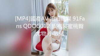 [MP4]國產AV 扣扣傳媒 91Fans QDOG012 旗袍裝蜜桃臀尤物 小敏兒