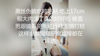 黑丝伪娘吃鸡贴贴 吃上17cm粗大肉棒了真的好好吃 被直男眼镜哥哥撕烂丝袜无情打桩 这样坐着猫猫好爽翘臀都在抖动