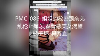 PMC-086-姐姐的秘密跟亲弟乱伦止痒.发春骨感美女渴望被干坏-吴芳宜