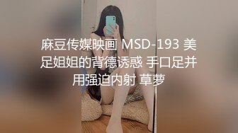 麻豆传媒映画 MSD-193 美足姐姐的背德诱惑 手口足并用强迫内射 草萝