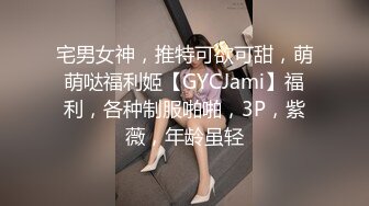 宅男女神，推特可欲可甜，萌萌哒福利姬【GYCJami】福利，各种制服啪啪，3P，紫薇，年龄虽轻