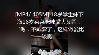 [MP4/ 405M] 18岁学生妹下海18岁莱莱咪咪又大又圆，‘嗯，不戴套了，这样做爱比较爽’