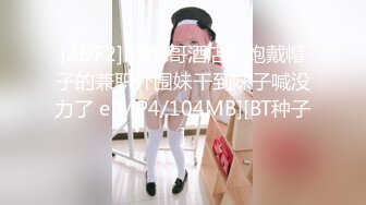 [2DF2] 铁牛哥酒店约炮戴帽子的兼职外围妹干到妹子喊没力了 e[MP4/104MB][BT种子]