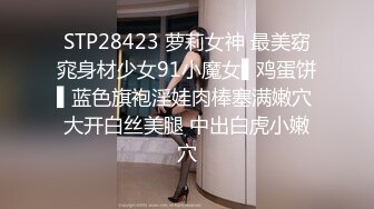 STP28423 萝莉女神 最美窈窕身材少女91小魔女▌鸡蛋饼▌蓝色旗袍淫娃肉棒塞满嫩穴 大开白丝美腿 中出白虎小嫩穴