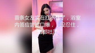 苗条女友实在扛不住了，浴室内答应尝试口爆，，没忍住，全都吐了