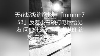 天花板级约炮大神『mmmn753』反差小白领打电话给男友 问他什么时候回来上班 约炮 白领 人妻 御姐1