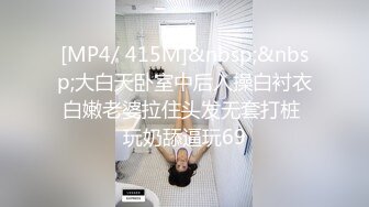 [MP4/ 415M]&nbsp;&nbsp;大白天卧室中后入操白衬衣白嫩老婆拉住头发无套打桩 玩奶舔逼玩69