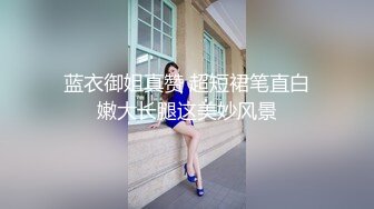 蓝衣御姐真赞 超短裙笔直白嫩大长腿这美妙风景