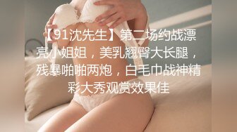 【91沈先生】第二场约战漂亮小姐姐，美乳翘臀大长腿，残暴啪啪两炮，白毛巾战神精彩大秀观赏效果佳