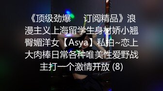 《顶级劲爆☀️订阅精品》浪漫主义上海留学生身材娇小翘臀媚洋女【Asya】私拍~恋上大肉棒日常各种唯美性爱野战主打一个激情开放 (8)