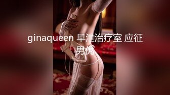 ginaqueen 早泄治疗室 应征男优