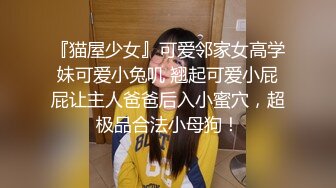 『猫屋少女』可爱邻家女高学妹可爱小兔叽 翘起可爱小屁屁让主人爸爸后入小蜜穴，超极品合法小母狗！