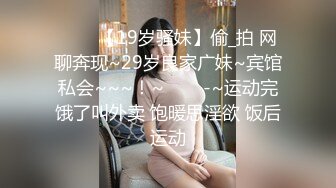 ✨✨✨【19岁骚妹】偷_拍 网聊奔现~29岁良家广妹~宾馆私会~~~！~✨✨✨-~运动完饿了叫外卖 饱暖思淫欲 饭后运动