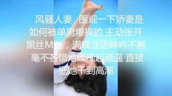 ✿风骚人妻✿围观一下娇妻是如何被单男爆操的 主动张开黑丝M腿，满嘴淫语呻吟不断 毫不吝惜地蹂躏起骚逼 直接把她干到高潮