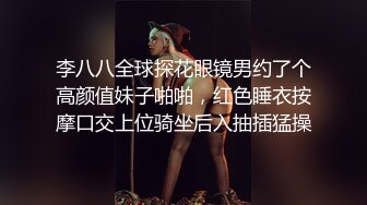 李八八全球探花眼镜男约了个高颜值妹子啪啪，红色睡衣按摩口交上位骑坐后入抽插猛操