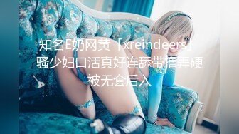 知名E奶网黄「xreindeers」骚少妇口活真好连舔带撸弄硬被无套后入